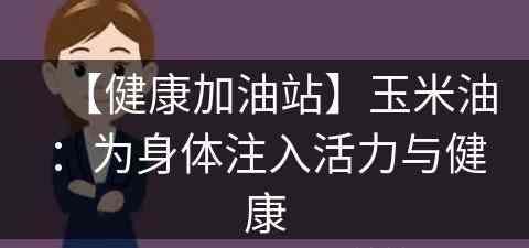 【健康加油站】玉米油：为身体注入活力与健康